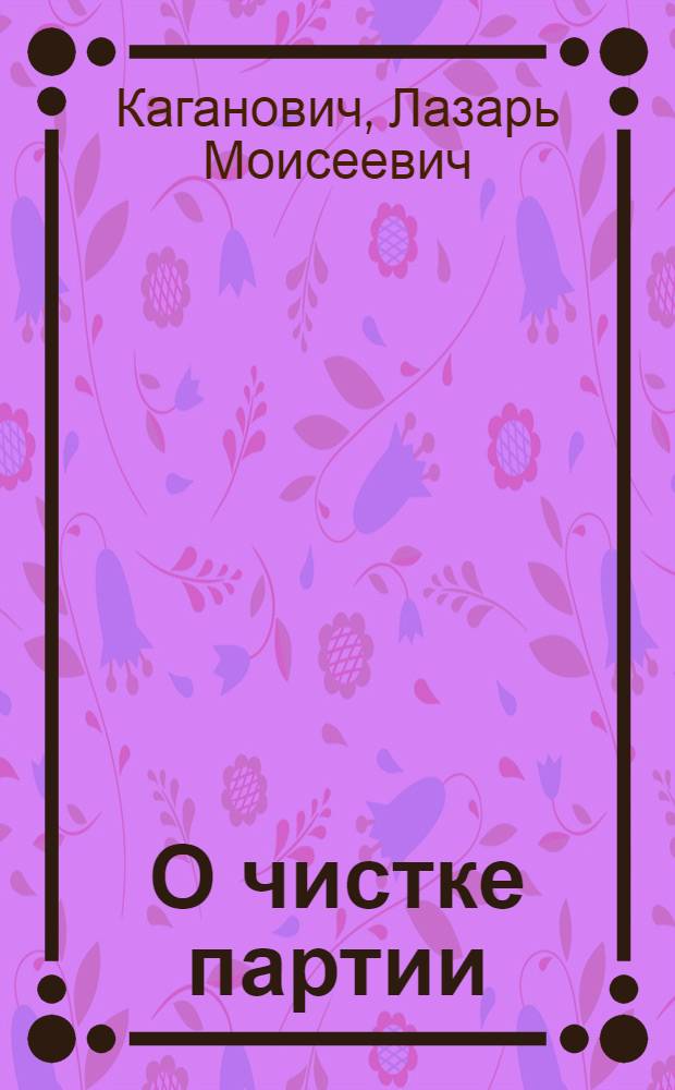 О чистке партии : Речь на Моск. гор. партактиве 22 мая 1933 г