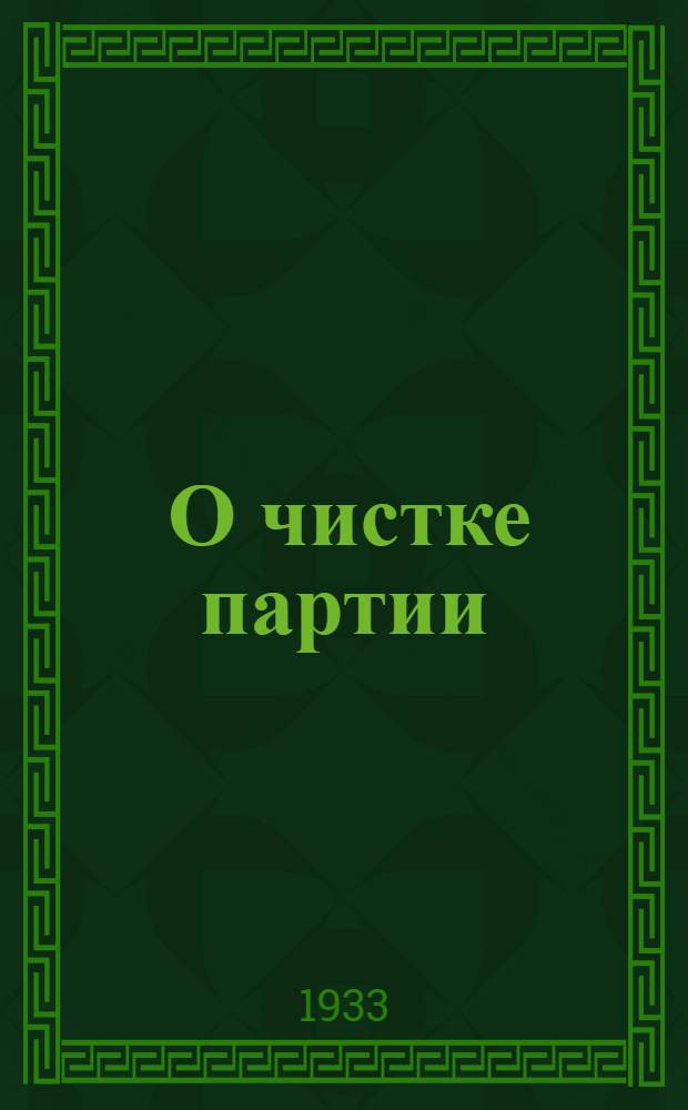 ... О чистке партии : Речь на Моск. гор. партактиве 22 мая 1933 г