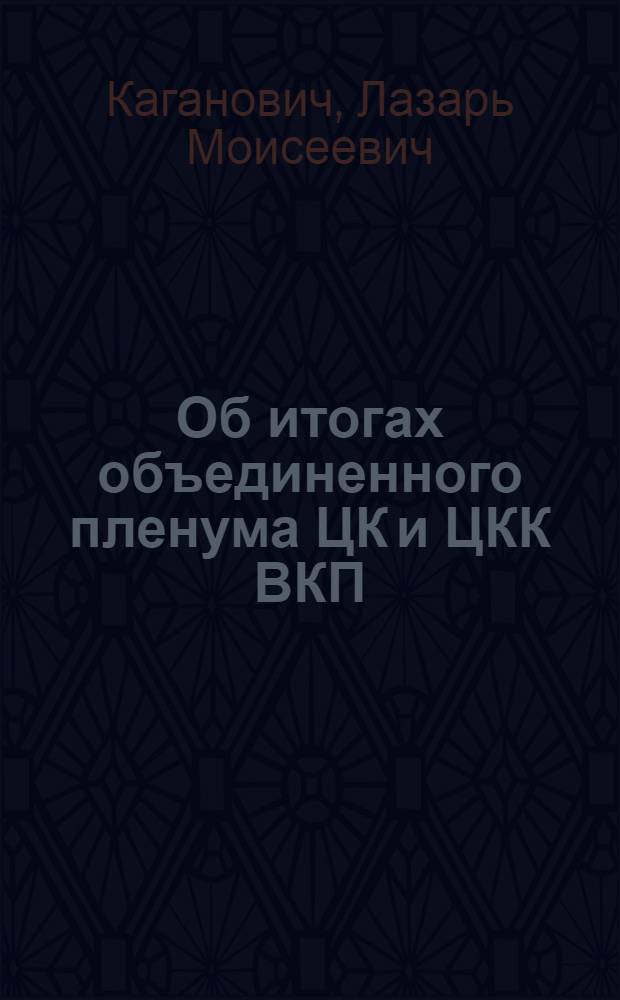 ... Об итогах объединенного пленума ЦК и ЦКК ВКП(б) : Доклад на объедин. пленуме Моск. обл. и гор. ком-тов ВКП(б) совместно с секретарями РК и активом Моск. орг-ции 17 янв. 1933 г
