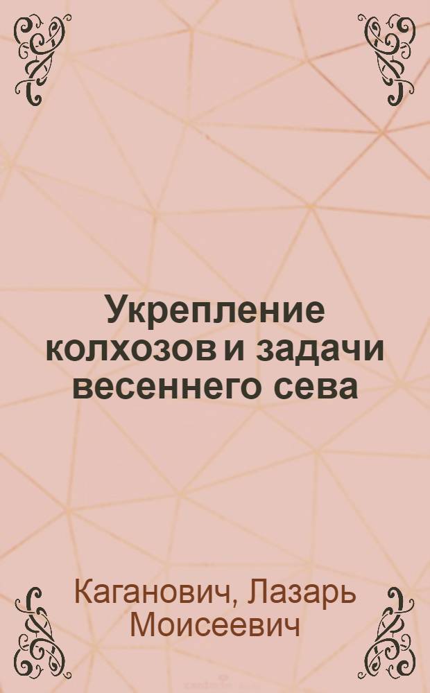 ... Укрепление колхозов и задачи весеннего сева : Доклад на 1 Всес. съезде колхозников-ударников 16 февр. 1933 г