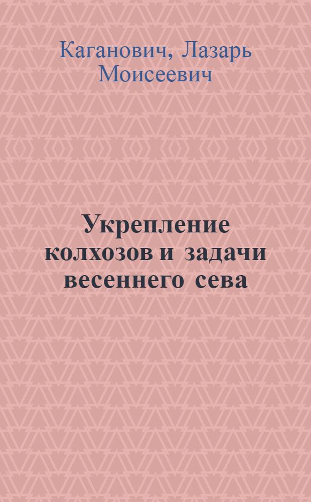 ... Укрепление колхозов и задачи весеннего сева : Доклад на Всес. съезде колхозников-ударников 16 февр. 1933 г