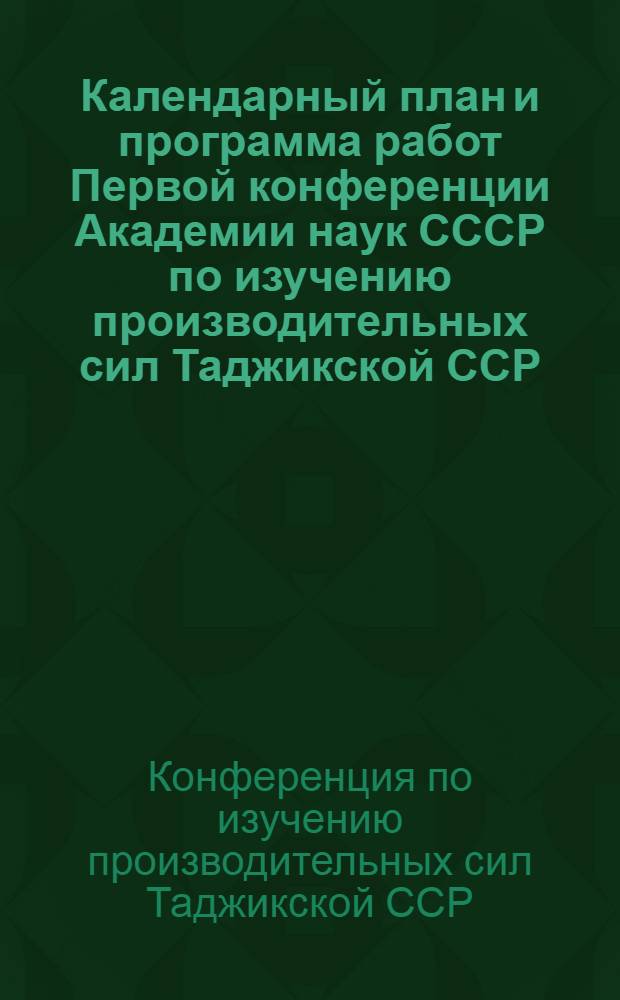 ... Календарный план и программа работ Первой конференции Академии наук СССР по изучению производительных сил Таджикской ССР