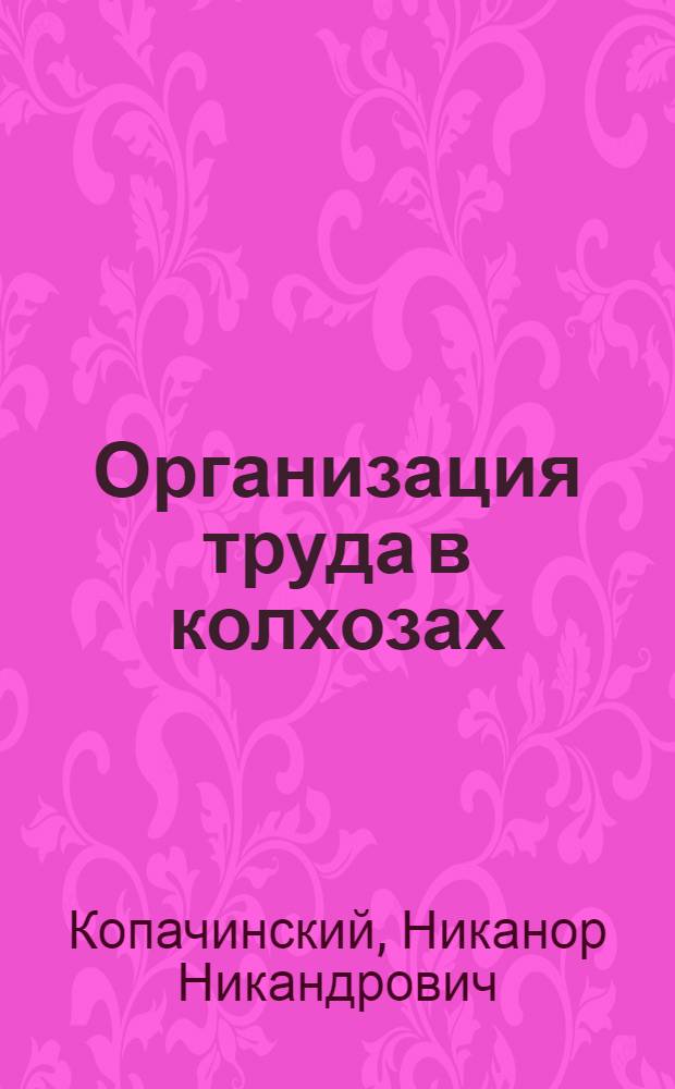 ... Организация труда в колхозах : Учеб. пособие для курсов колхоз. актива..