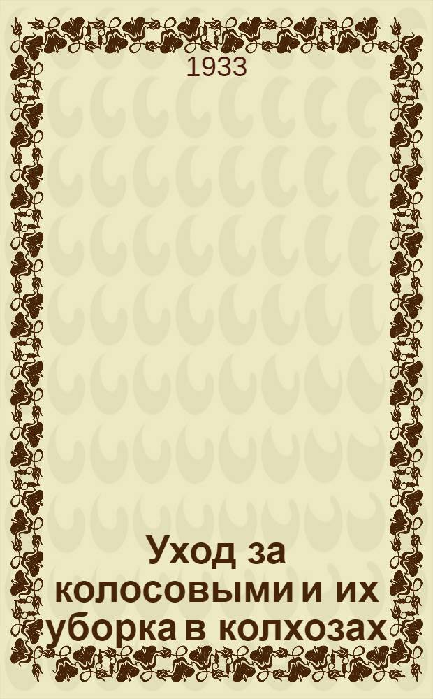 ... Уход за колосовыми и их уборка в колхозах : Пособие для колхоз. актива..