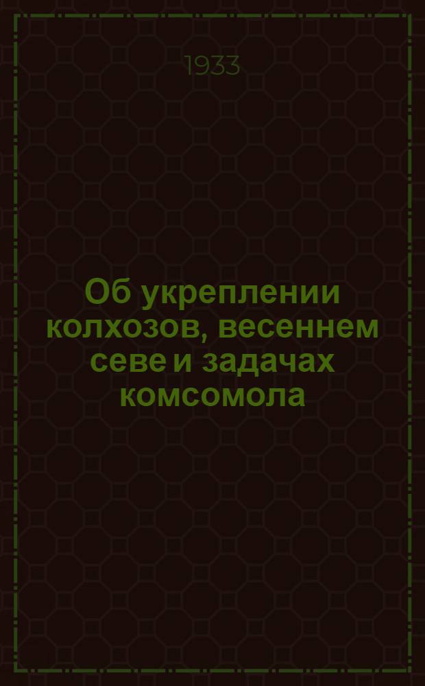 ... Об укреплении колхозов, весеннем севе и задачах комсомола : Доклад на I Всес. съезде колхозников-ударников