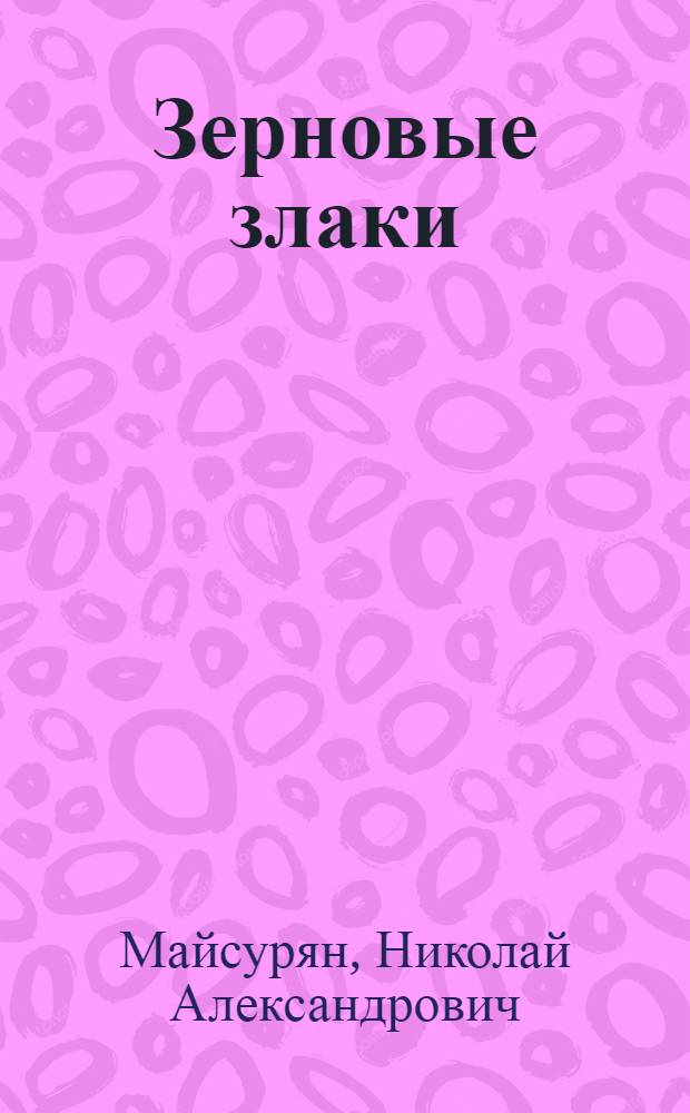 ... Зерновые злаки : Учеб. пособие для с.-х. вузов : С 111 рис