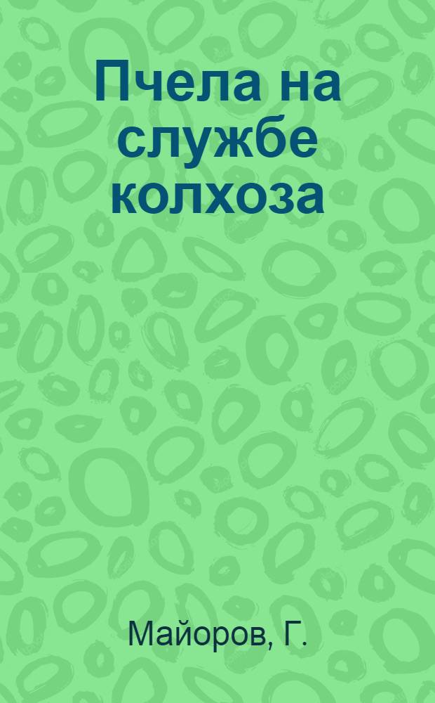 Пчела на службе колхоза : Опыт колхоз. товарной пасеки колхоза "Память борцам за свободу" Духовницкого района Н.-Волж. края