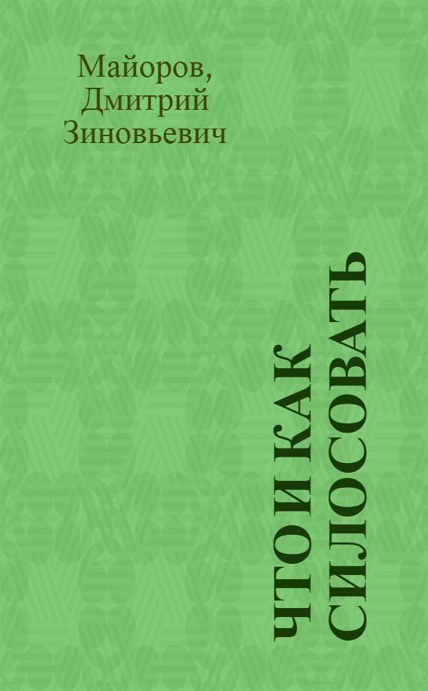... Что и как силосовать : Агротехн. правила возделывания силосных растений и силосования