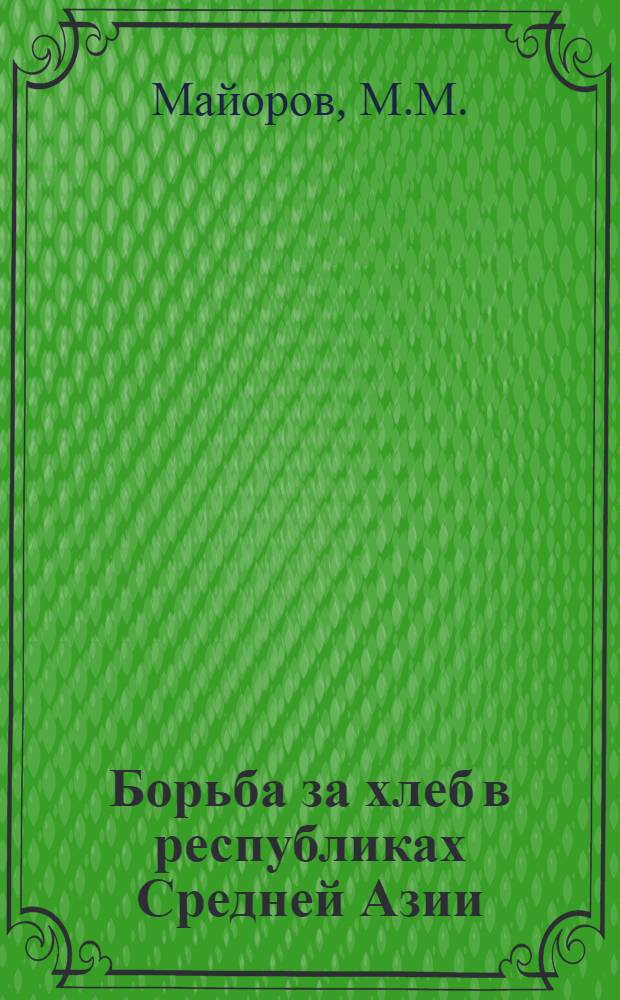... Борьба за хлеб в республиках Средней Азии : Доклад на Пленуме Средазбюро ЦК ВКП(б) 27 августа 1933 года