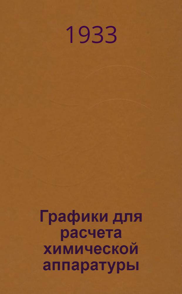 ... Графики для расчета химической аппаратуры : Пособие для конструкторов, механиков и монтажников при проектировании, изготовлении и монтажа аппаратов, котлов, сосудов и трубопроводов