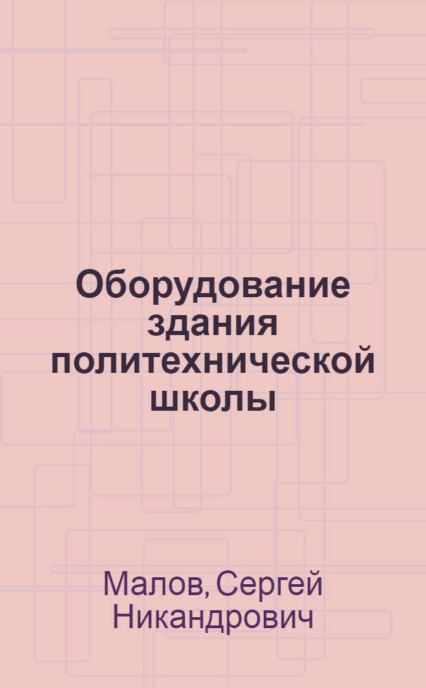 ... Оборудование здания политехнической школы (начальной и средней) : Альбом чертежей с описаниями