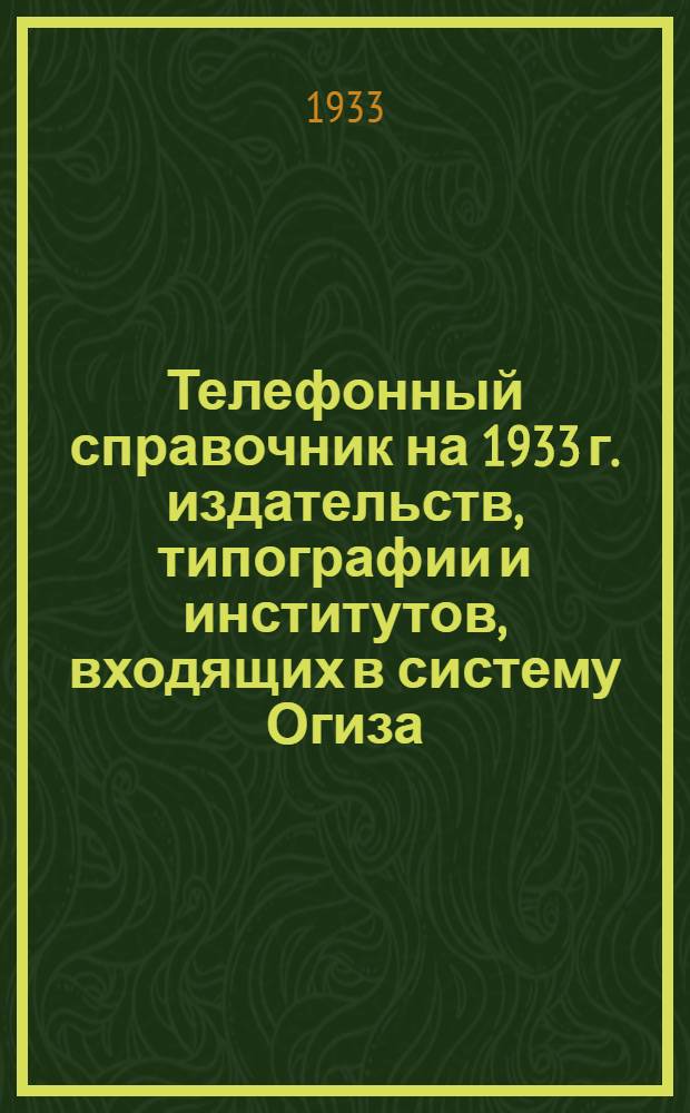 ... Телефонный справочник на 1933 г. [издательств, типографии и институтов, входящих в систему Огиза]