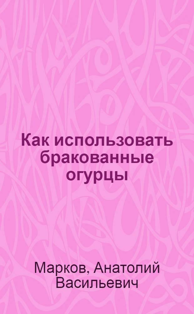 Как использовать бракованные огурцы