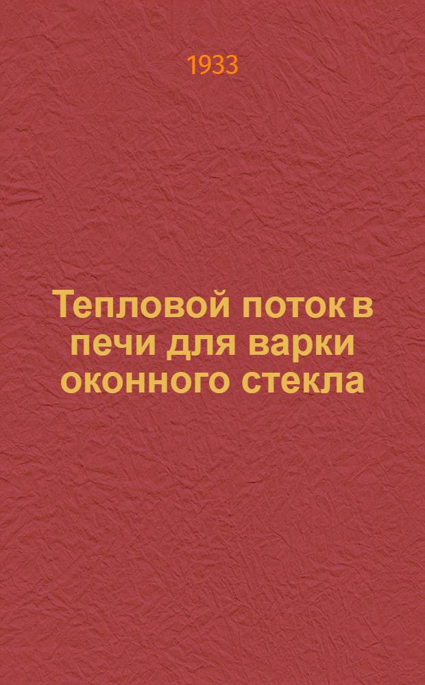 ... Тепловой поток в печи для варки оконного стекла : Теплотехн. исследование на основании измерений, проведенных во время хода производства