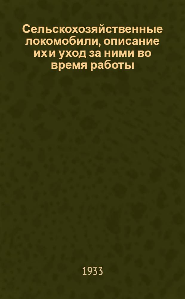 ... Сельскохозяйственные локомобили, описание их и уход за ними во время работы : Рекомендовано Комиссией Крайзу в качестве пособия для подготовки кочегаров и машинистов