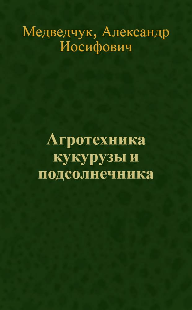 ... Агротехника кукурузы и подсолнечника : Учеб. пособие для курсов колхоз. актива..