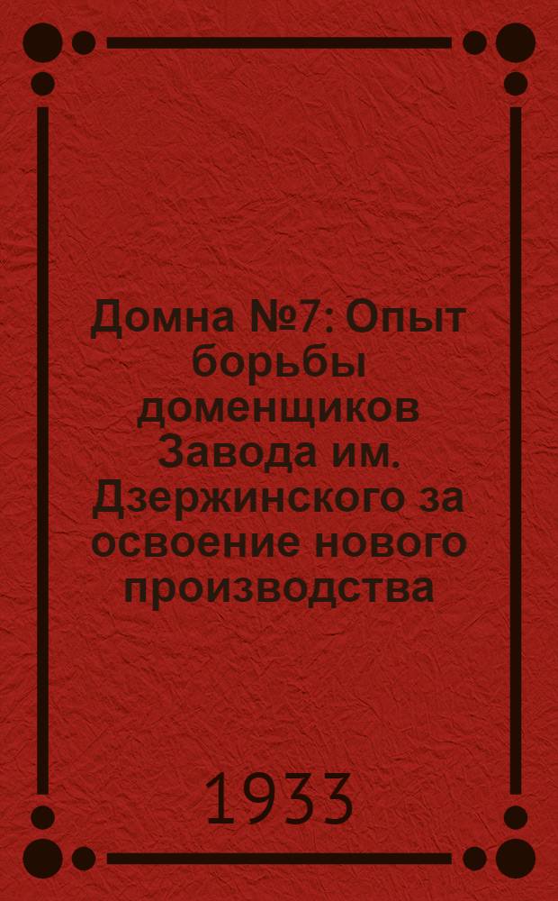 ... Домна № 7 : Опыт борьбы доменщиков Завода им. Дзержинского за освоение нового производства