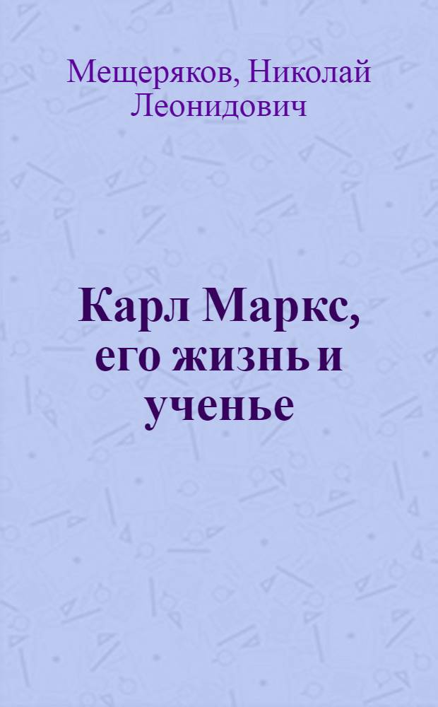 ... Карл Маркс, его жизнь и ученье : К 50-летию со дня смерти. 14 марта 1883 г.-14 марта 1933 г