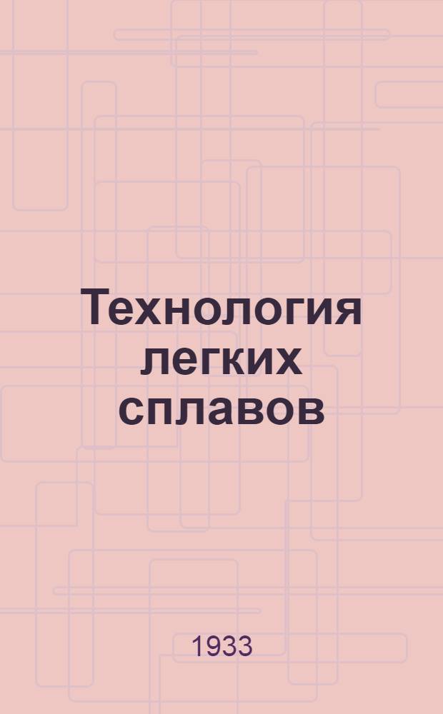 ... Технология легких сплавов : Допущено в качестве учеб. пособия для ФЗУ на 1933/34 г