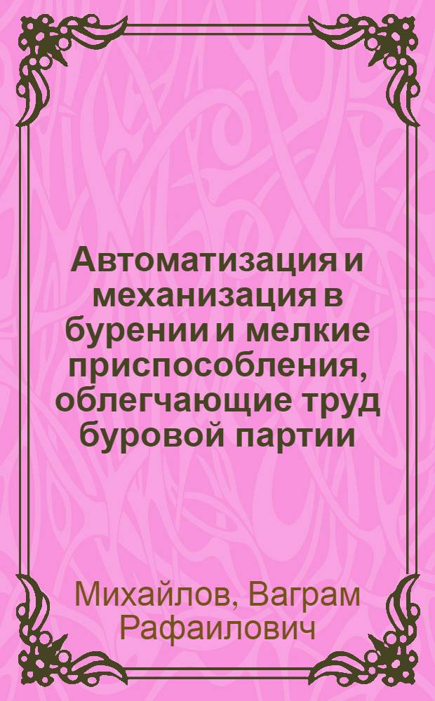... Автоматизация и механизация в бурении и мелкие приспособления, облегчающие труд буровой партии