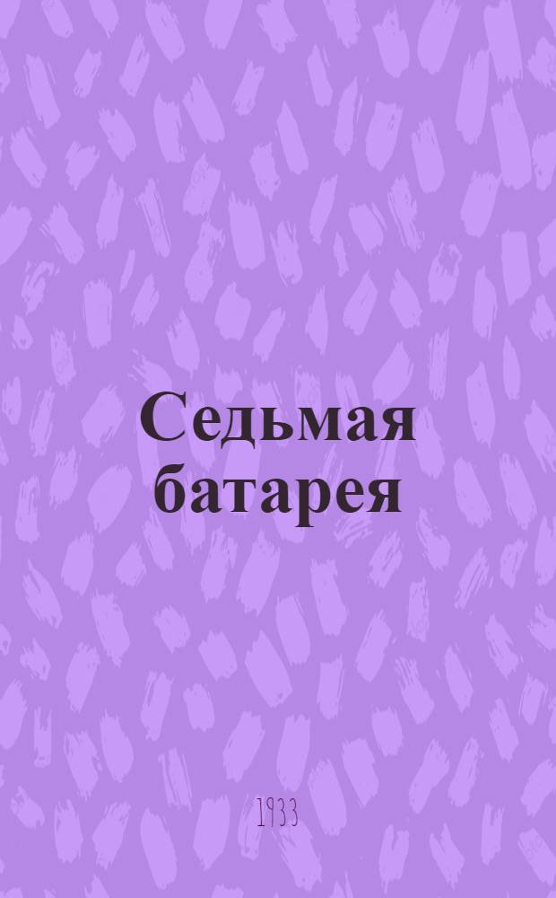 ... Седьмая батарея : Краснознаменному мостопрокатному цеху Моск. завода "Серп и молот"