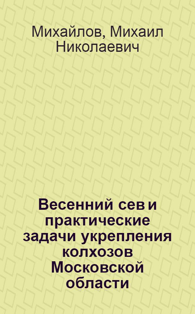 ... Весенний сев и практические задачи укрепления колхозов Московской области : Перер. доклад на III пленуме МК ВКП(б)