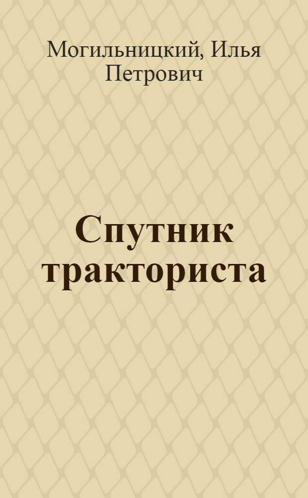 ... Спутник тракториста : Комиссией КрайЗУ рекомендовано в качестве пособия для подготовки трактористов