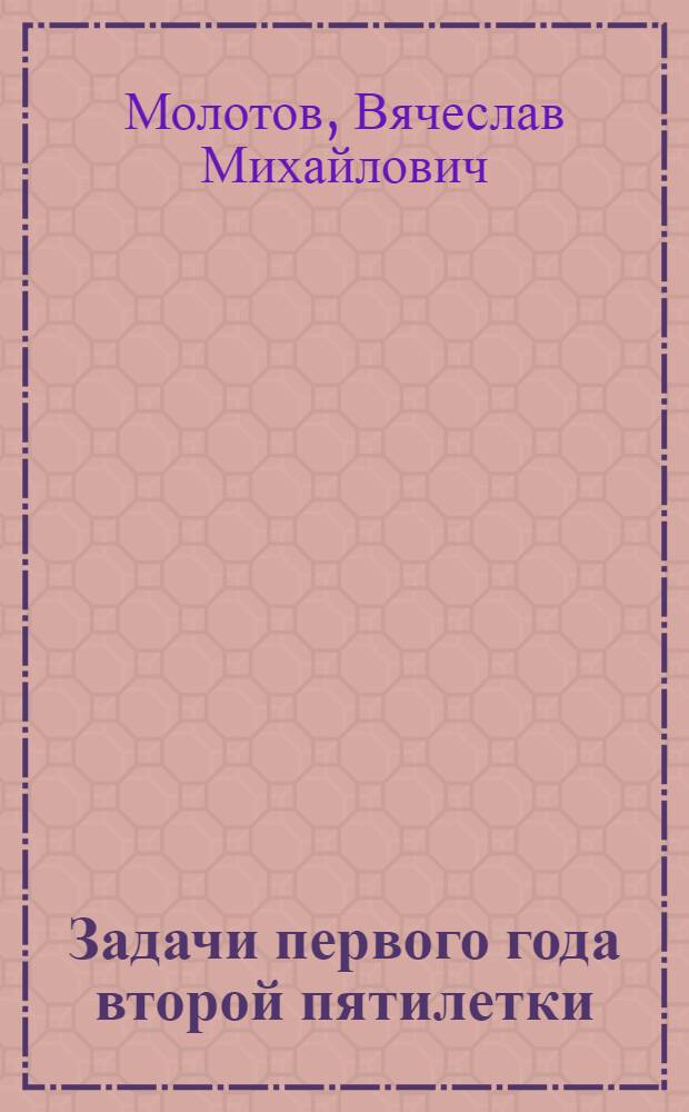 ... Задачи первого года второй пятилетки : Доклад на объедин. пленуме ЦК и ЦКК ВКП (б) 8 янв. 1933 г