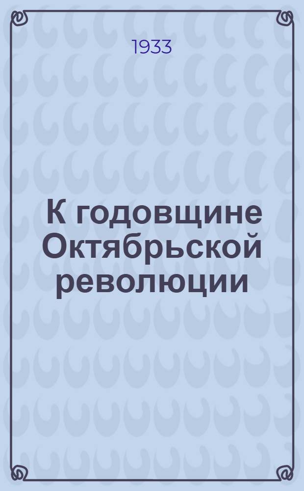 ... К годовщине Октябрьской революции : Доклад на торжественном пленуме Моск. совета 6 ноября 1933 г