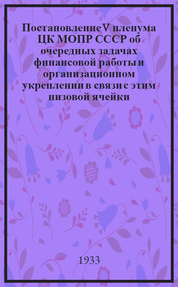Постановление V пленума ЦК МОПР СССР об очередных задачах финансовой работы и организационном укреплении в связи с этим низовой ячейки