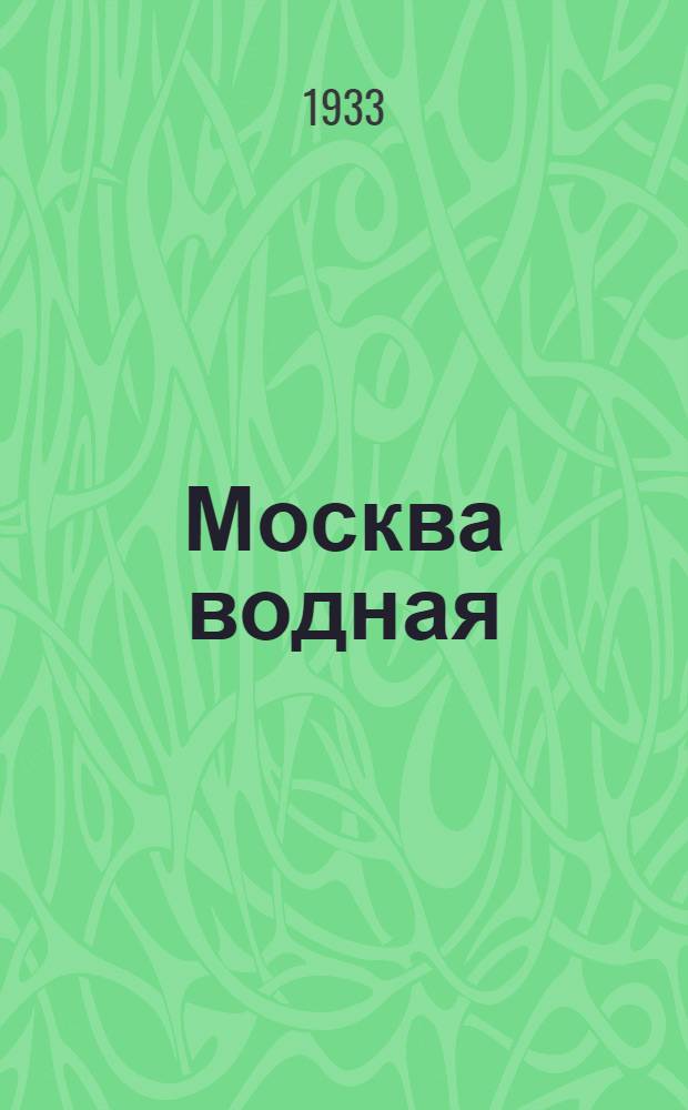 Москва водная : Справочник пригородного и внутригородного пароходного движения по Москве-реке в навигацию 1933 г