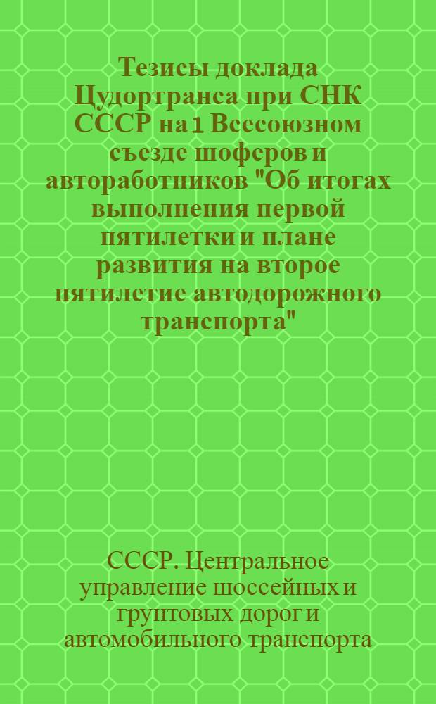 ... Тезисы доклада Цудортранса при СНК СССР на 1 Всесоюзном съезде шоферов и автоработников "Об итогах выполнения первой пятилетки и плане развития на второе пятилетие автодорожного транспорта"...