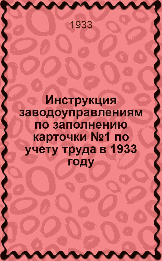 ... Инструкция заводоуправлениям по заполнению карточки № 1 по учету труда в 1933 году