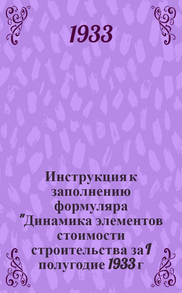 ... Инструкция к заполнению формуляра "Динамика элементов стоимости строительства за I полугодие 1933 г.