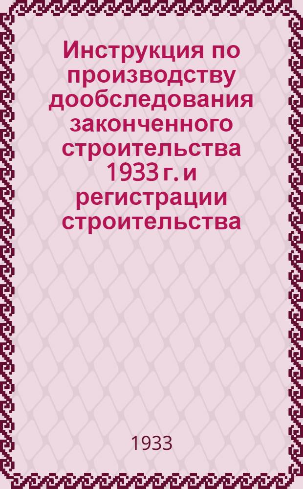 ... Инструкция по производству дообследования законченного строительства 1933 г. и регистрации строительства, переходящего на 1934 г.