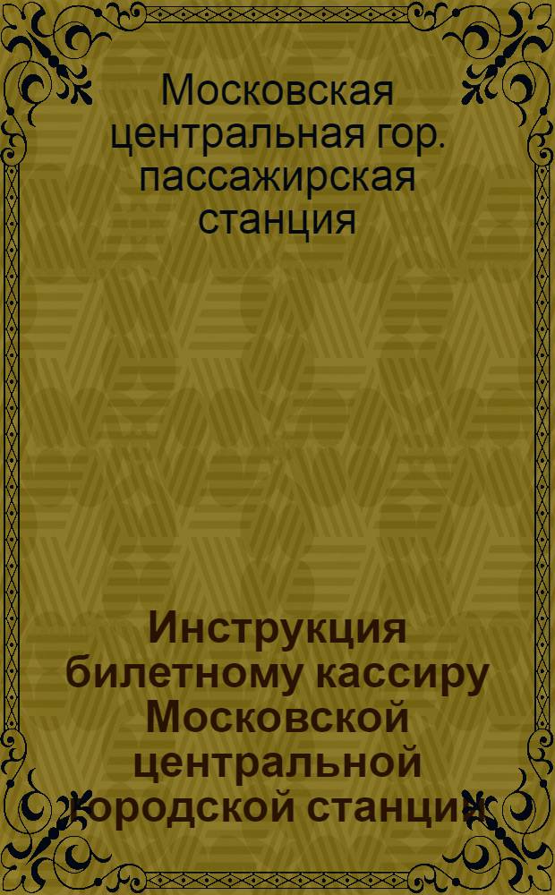 ... Инструкция билетному кассиру Московской центральной городской станции