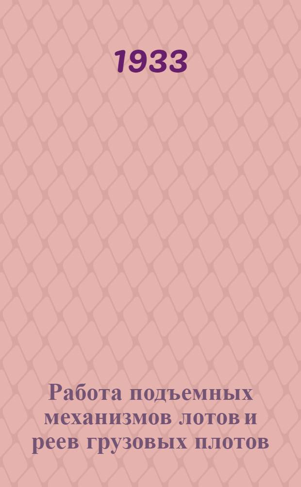 ... Работа подъемных механизмов лотов и реев грузовых плотов : Динамометрич. наблюдения на сплаве и в Лаборатории в 1930 г