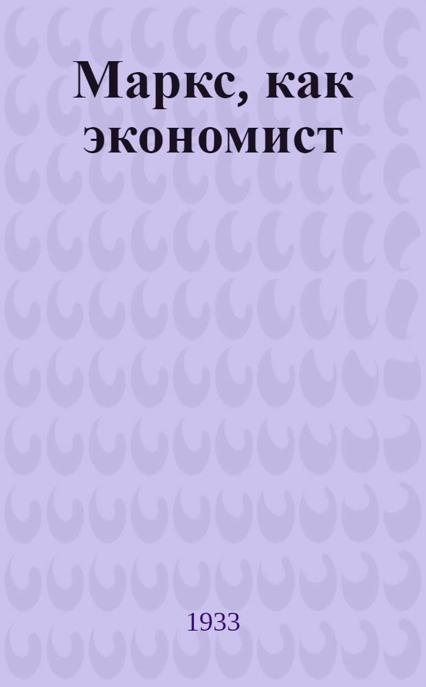 ... Маркс, как экономист : (К 50-летию со дня смерти Маркса)