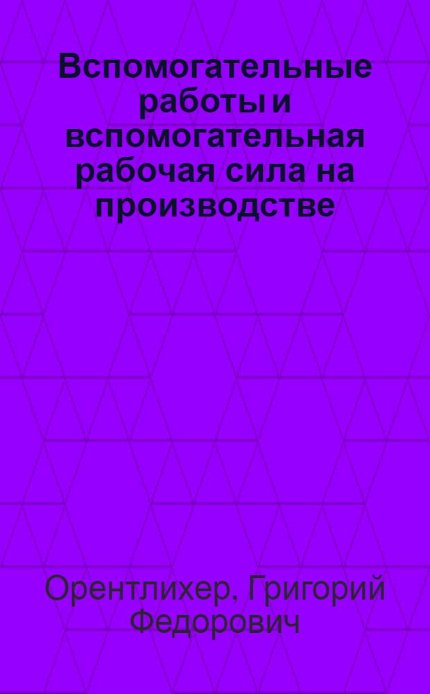 ... Вспомогательные работы и вспомогательная рабочая сила на производстве : На опыте заводов б. объединения Гомзы