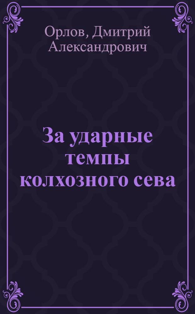 ... За ударные темпы колхозного сева : Перер. стеногр. доклада на 1 обл. съезде колхозников-ударников