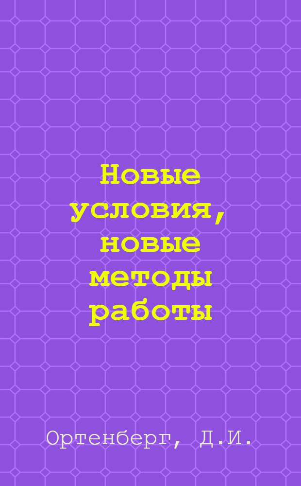 ... Новые условия, новые методы работы : Опыт парт. масс. работы парторг-ции завода им. Дзержинского