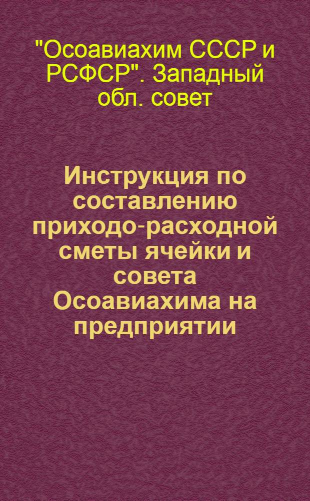 Инструкция по составлению приходо-расходной сметы ячейки и совета Осоавиахима на предприятии (в колхозе, совхозе, МТС) на 1934 год