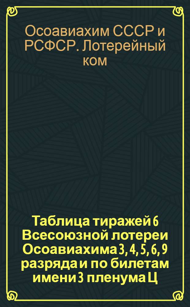 Таблица тиражей 6 Всесоюзной лотереи Осоавиахима 3, 4, 5, 6, 9 разряда и по билетам имени 3 пленума Ц.С. Осоавиахима