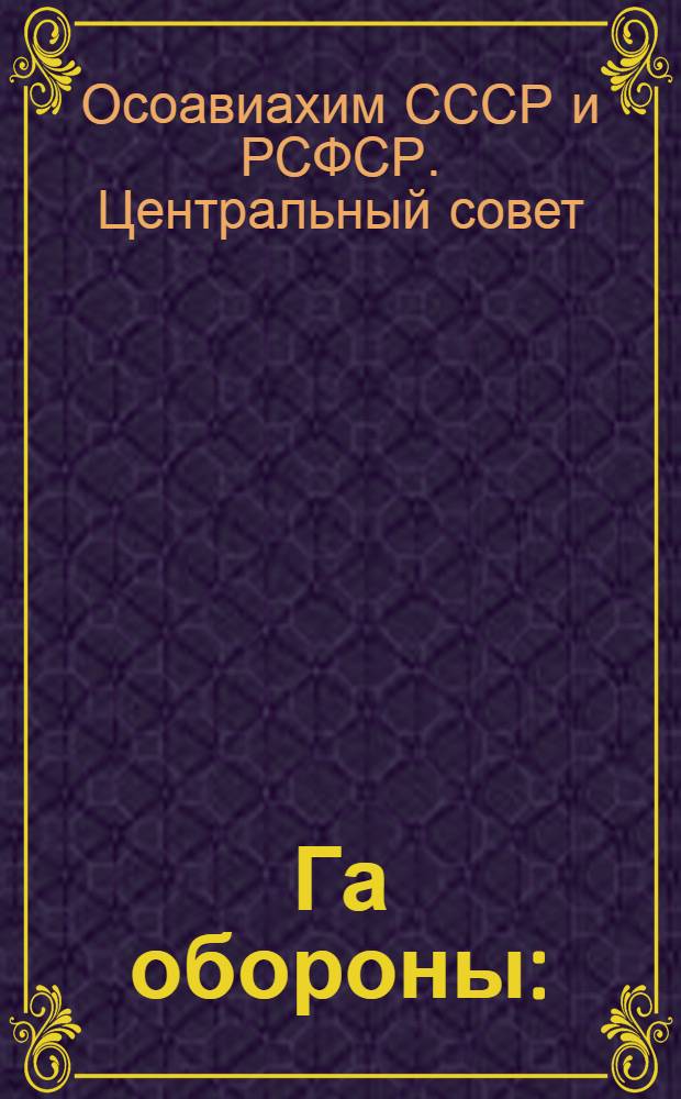 Га обороны : (Сборник основных постановлений правительства и ЦС Союза ОСОАХ СССР о засеве и порядке реализации урожая с "га обороны" в 1933 году)