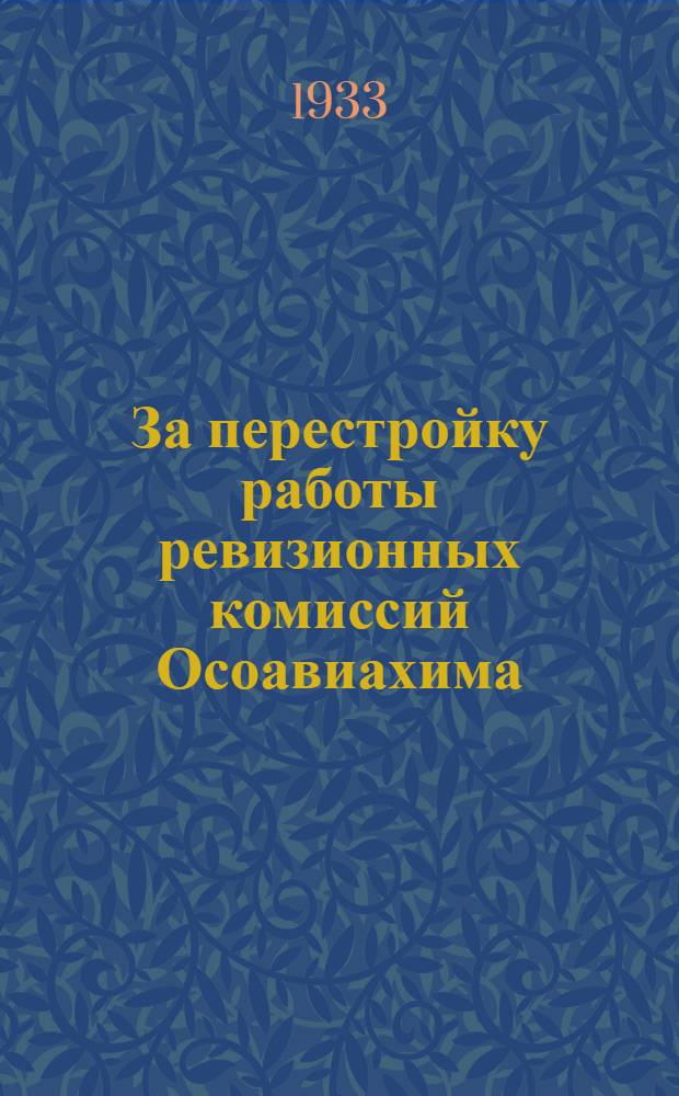 За перестройку работы ревизионных комиссий Осоавиахима : (Итоги II Всес. совещания председателей ревизионных комиссий Осоавиахима, 10-11 апр. 1933 г.)