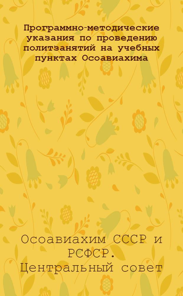 ... Программно-методические указания по проведению политзанятий на учебных пунктах Осоавиахима. (общевойсковой и специальной подготовки)