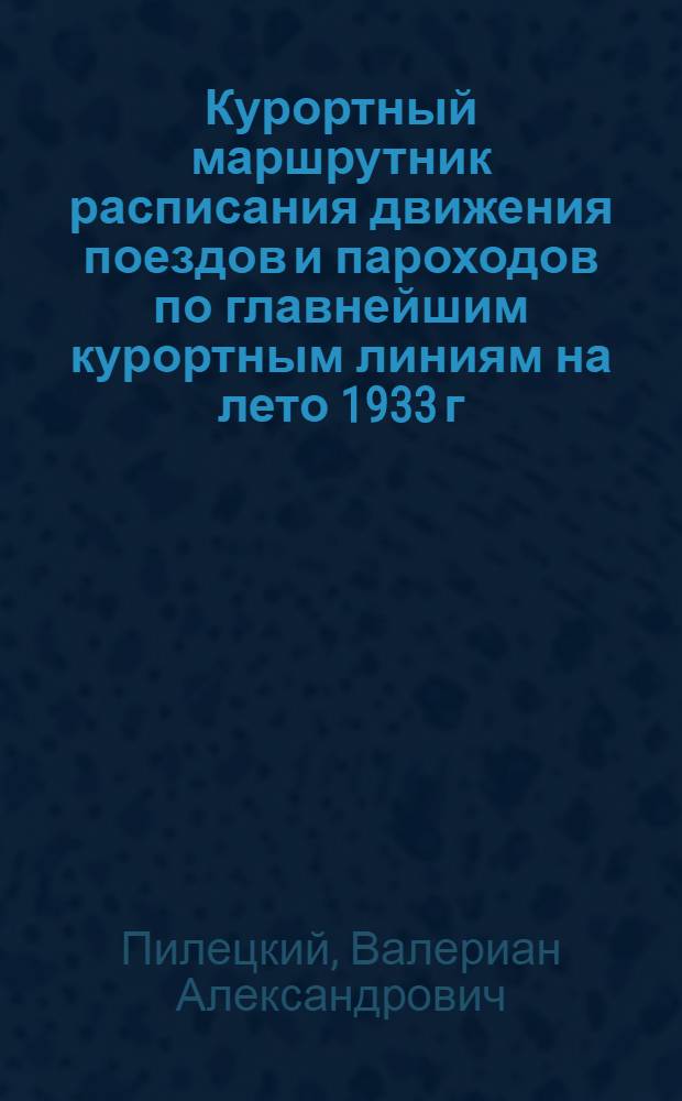 Курортный маршрутник расписания движения поездов и пароходов по главнейшим курортным линиям на лето 1933 г.