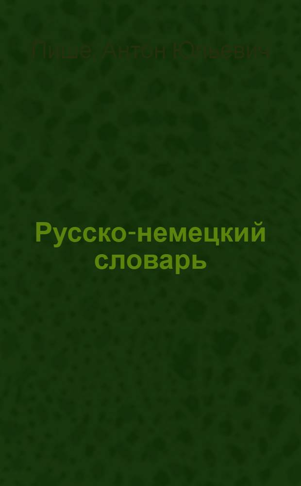 ... Русско-немецкий словарь : 30 000 слов, наиболее употребительных в разговорной речи, обществ.-полит. и науч.-попул. лит-ре