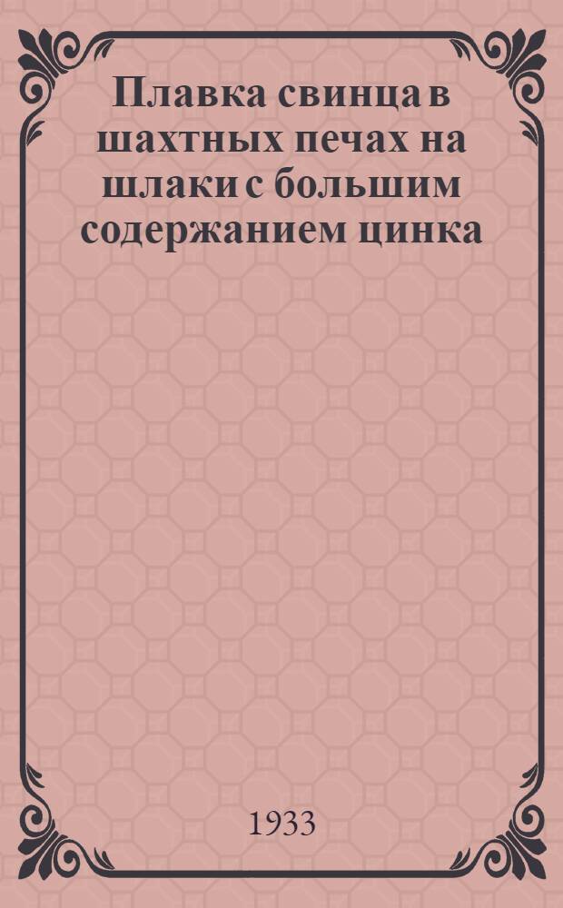... Плавка свинца в шахтных печах на шлаки с большим содержанием цинка : Из материалов б. Бюро Уилера
