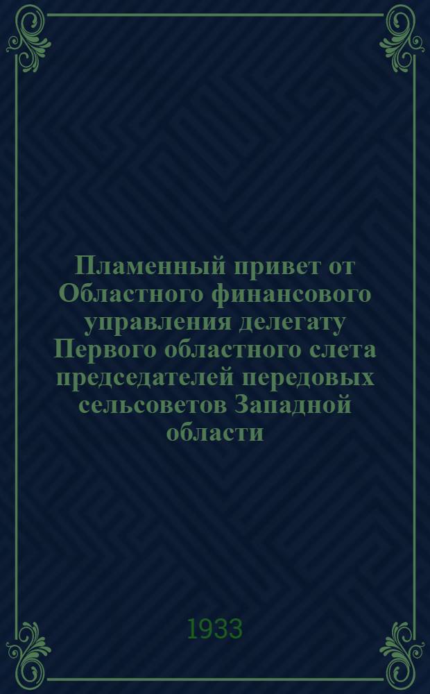 Пламенный привет от Областного финансового управления делегату Первого областного слета председателей передовых сельсоветов Западной области : Памятка о выполнении фин. плана в 3 квартале 1933 г.